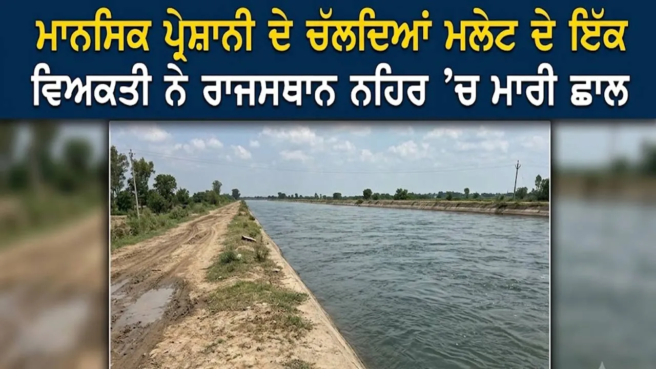 Malout News: ਮਾਨਸਿਕ ਪ੍ਰੇਸ਼ਾਨੀ ਦੇ ਚੱਲਦਿਆਂ ਮਲੇਟ ਦੇ ਇੱਕ ਵਿਅਕਤੀ ਨੇ ਰਾਜਸਥਾਨ ਨਹਿਰ ’ਚ ਮਾਰੀ ਛਾਲ