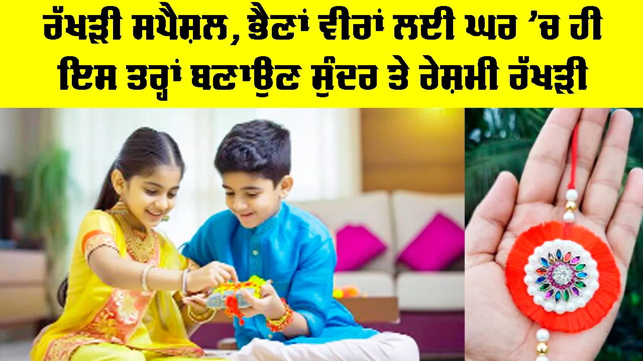 Rakhi Making At Home: ਰੱਖੜੀ ਸਪੈਸ਼ਲ, ਭੈਣਾਂ ਵੀਰਾਂ ਲਈ ਘਰ ’ਚ ਹੀ ਇਸ ਤਰ੍ਹਾਂ ਬਣਾਉਣ ਸੁੰਦਰ ਤੇ ਰੇਸ਼ਮੀ ਰੱਖੜੀ