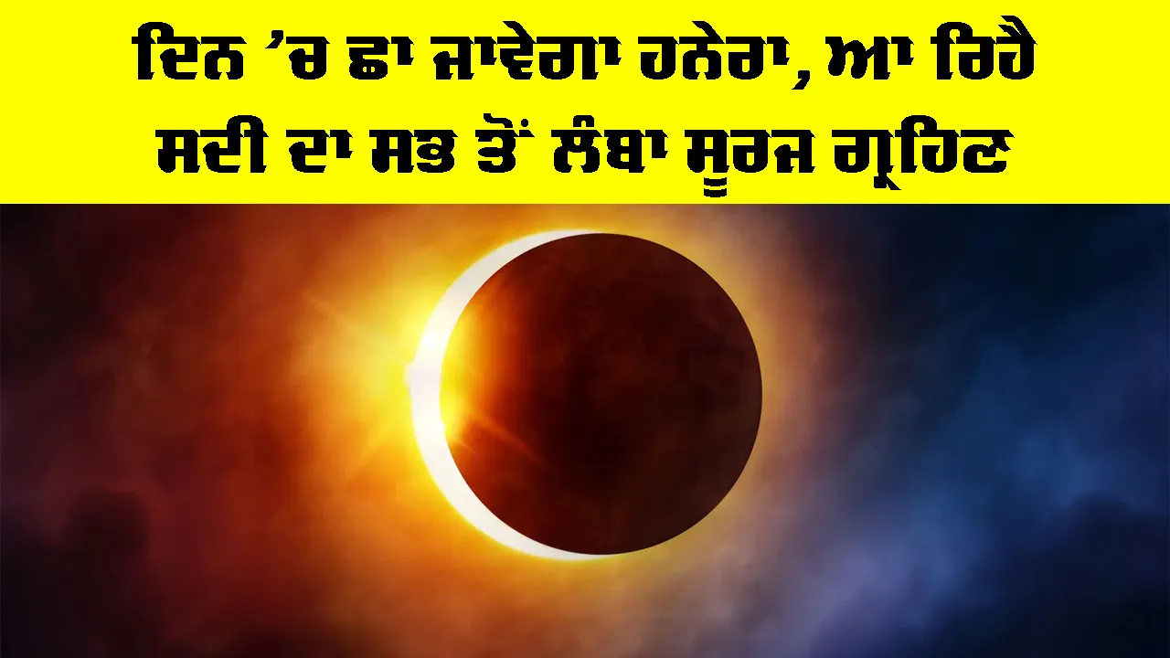 Solar Eclipse: ਦਿਨ ’ਚ ਛਾ ਜਾਵੇਗਾ ਹਨੇਰਾ, ਆ ਰਿਹੈ ਸਦੀ ਦਾ ਸਭ ਤੋਂ ਲੰਬਾ ਸੂਰਜ ਗ੍ਰਹਿਣ