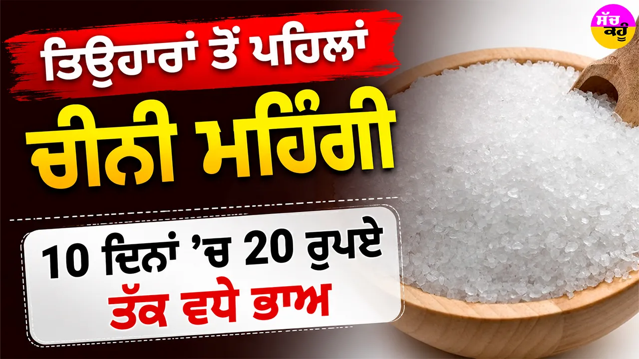 Sugar Price Hike: ਤਿਉਹਾਰਾਂ ਤੋਂ ਪਹਿਲਾਂ ਚੀਨੀ ਮਹਿੰਗੀ, 10 ਦਿਨਾਂ ’ਚ 20 ਰੁਪਏ ਤੱਕ ਵਧੇ ਭਾਅ