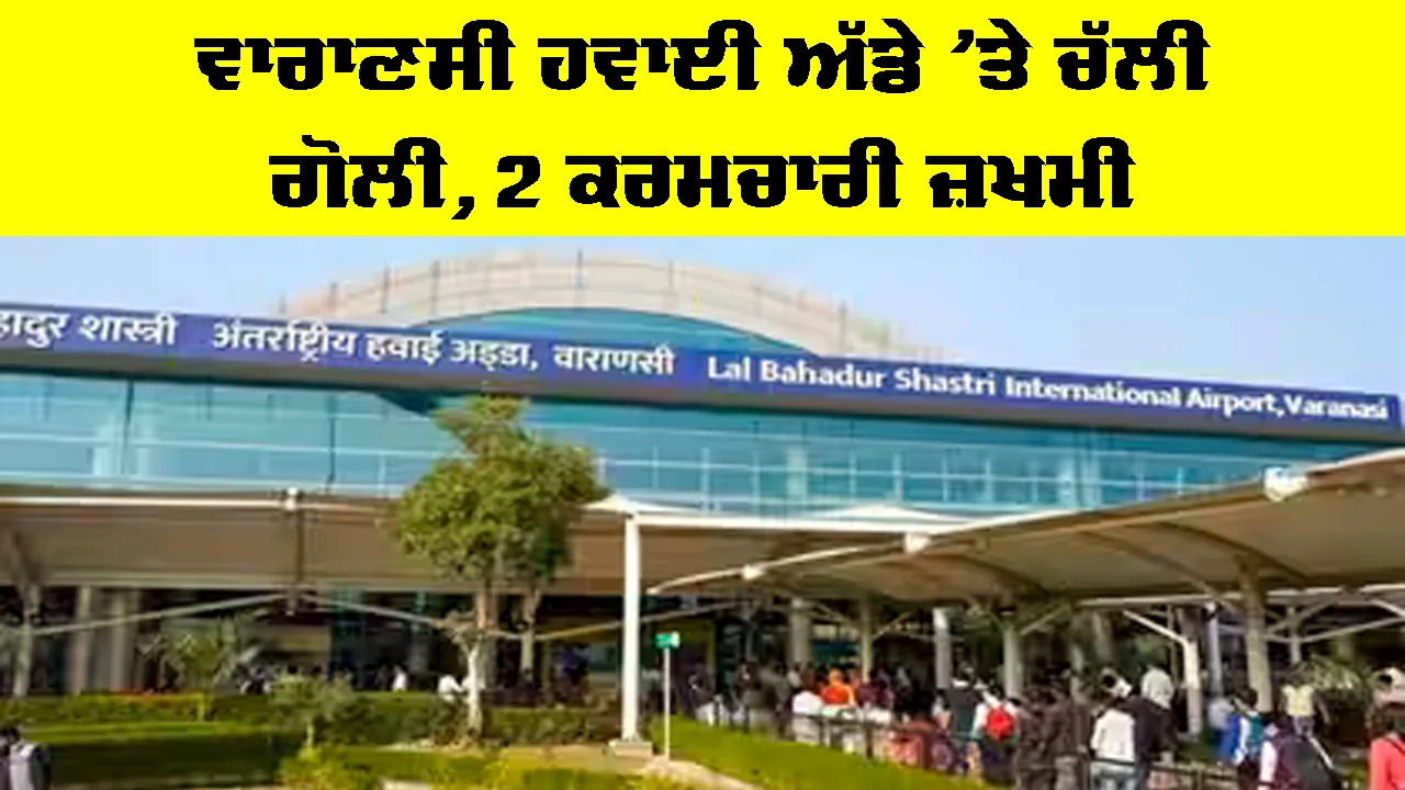 Varanasi Airport Firing Incident: ਵਾਰਾਣਸੀ ਹਵਾਈ ਅੱਡੇ ’ਤੇ ਚੱਲੀ ਗੋਲੀ, 2 ਕਰਮਚਾਰੀ ਜ਼ਖਮੀ