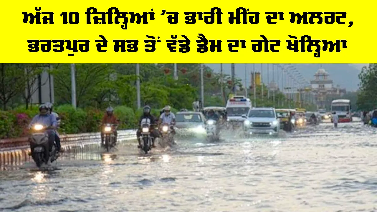 Weather Update Today: ਅੱਜ 10 ਜ਼ਿਲ੍ਹਿਆਂ ’ਚ ਭਾਰੀ ਮੀਂਹ ਦਾ ਅਲਰਟ, ਭਰਤਪੁਰ ਦੇ ਸਭ ਤੋਂ ਵੱਡੇ ਡੈਮ ਦਾ ਗੇਟ ਖੋਲ੍ਹਿਆ