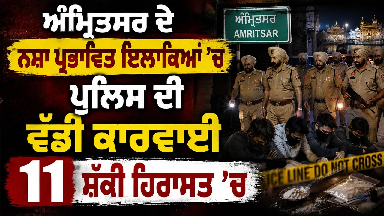 Amritsar Drug Raid:ਅੰਮ੍ਰਿਤਸਰ ਦੇ ਨਸ਼ਾ ਪ੍ਰਭਾਵਿਤ ਇਲਾਕਿਆਂ ’ਚ ਪੁਲਿਸ ਦੀ ਵੱਡੀ ਕਾਰਵਾਈ, 11 ਸ਼ੱਕੀ ਹਿਰਾਸਤ ’ਚ