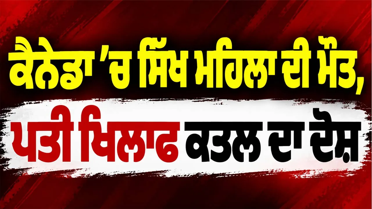 Canada Murder Case: ਕੈਨੇਡਾ ’ਚ ਸਿੱਖ ਮਹਿਲਾ ਦੀ ਮੌਤ, ਪਤੀ ਖਿਲਾਫ ਕਤਲ ਦਾ ਦੋਸ਼