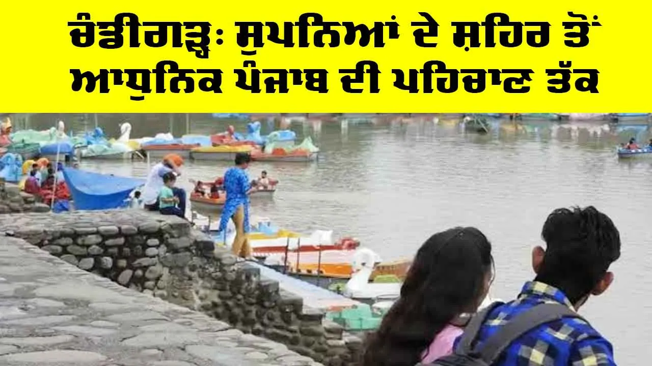 Chandigarh City: ਚੰਡੀਗੜ੍ਹ, ਸੁਪਨਿਆਂ ਦੇ ਸ਼ਹਿਰ ਤੋਂ ਆਧੁਨਿਕ ਪੰਜਾਬ ਦੀ ਪਹਿਚਾਣ ਤੱਕ