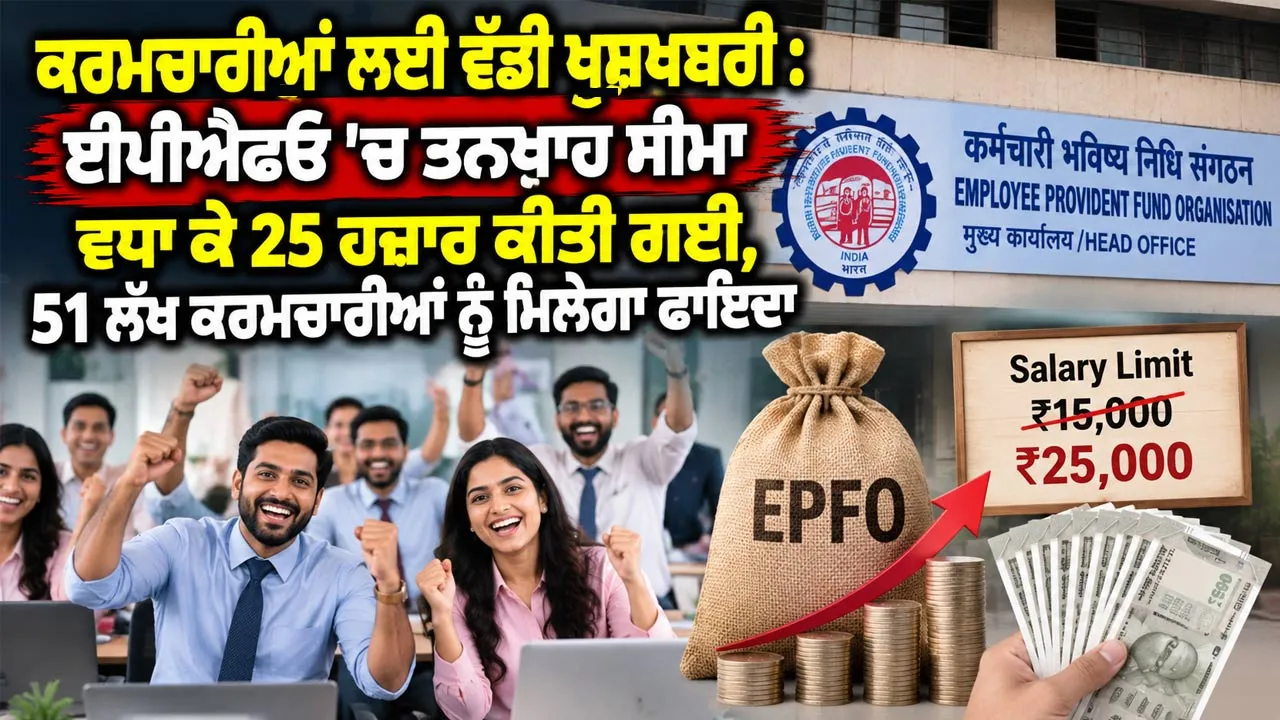 EPF Wage Ceiling Hike: ਕਰਮਚਾਰੀਆਂ ਲਈ ਵੱਡੀ ਖੁਸ਼ਖਬਰੀ : ਈਪੀਐਫਓ ’ਚ ਤਨਖਾਹ ਸੀਮਾ ਵਧਾ ਕੇ 25 ਹਜ਼ਾਰ ਕੀਤੀ ਗਈ, 51 ਲੱਖ ਕਰਮਚਾਰੀਆਂ ਨੂੰ ਮਿਲੇਗਾ ਫਾਇਦਾ