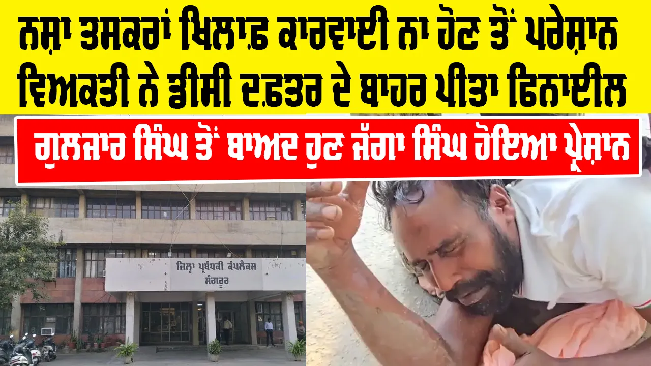 Jagga Singh Sangrur: ਨਸ਼ਾ ਤਸਕਰਾਂ ਖ਼ਿਲਾਫ਼ ਕਾਰਵਾਈ ਨਾ ਹੋਣ ਤੋਂ ਪਰੇਸ਼ਾਨ ਵਿਅਕਤੀ ਨੇ ਡੀਸੀ ਦਫ਼ਤਰ ਦੇ ਬਾਹਰ ਪੀਤਾ ਫਿਨਾਈਲ