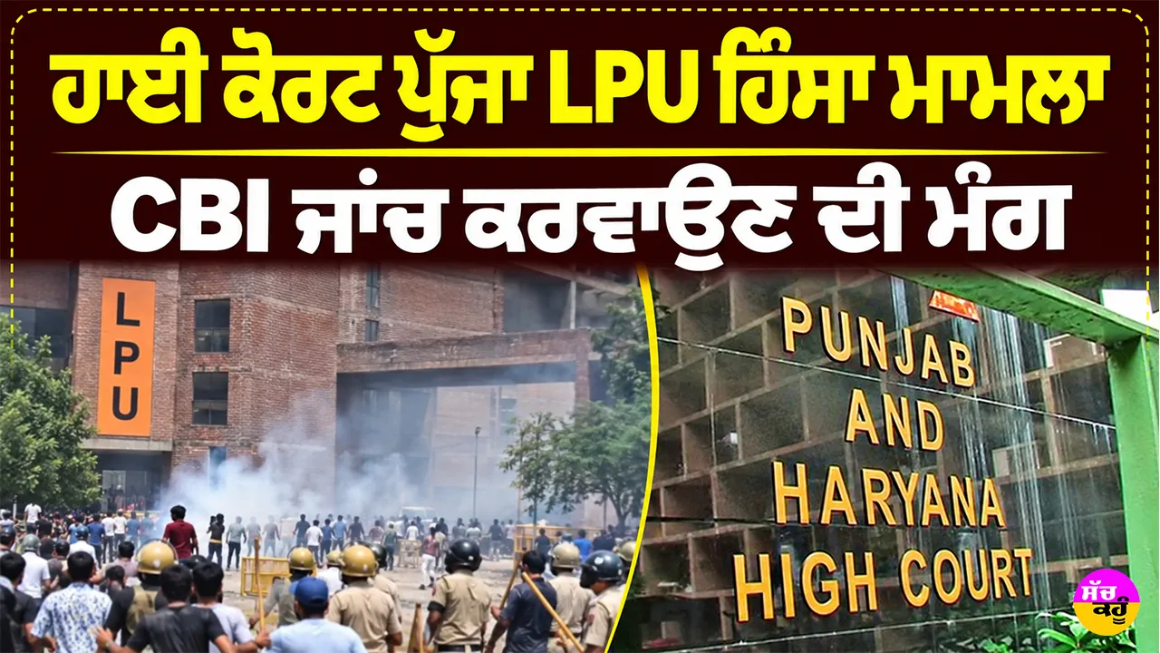 LPU Violence Case: ਹਾਈ ਕੋਰਟ ਪੁੱਜਾ LPU ਹਿੰਸਾ ਮਾਮਲਾ, CBI ਜਾਂਚ ਕਰਵਾਉਣ ਦੀ ਮੰਗ