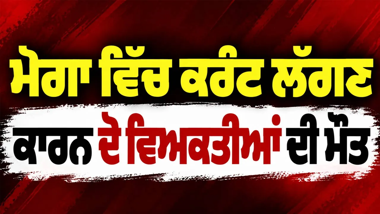 Moga News: ਮੋਗਾ ’ਚ ਕਰੰਟ ਲੱਗਣ ਕਾਰਨ ਦੋ ਵਿਅਕਤੀਆਂ ਦੀ ਮੌਤ