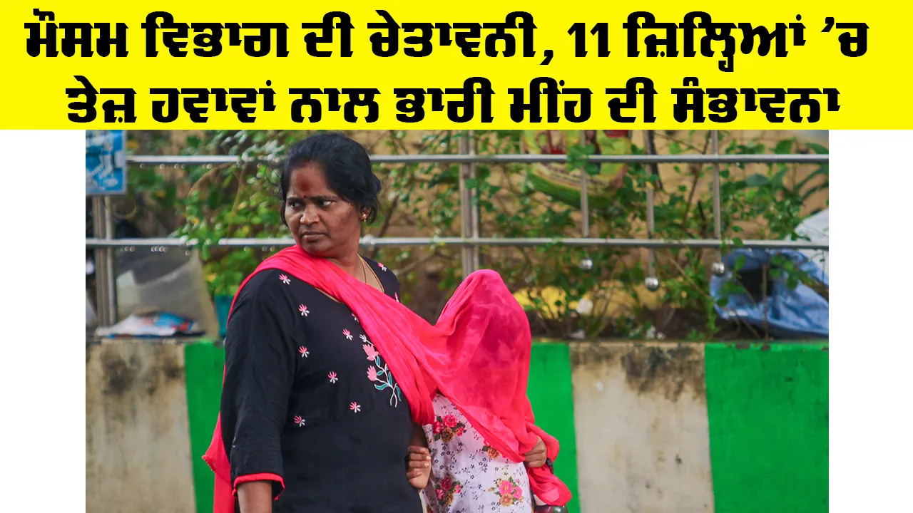 Weather Update: ਮੌਸਮ ਵਿਭਾਗ ਦੀ ਚੇਤਾਵਨੀ, 11 ਜ਼ਿਲ੍ਹਿਆਂ ’ਚ ਤੇਜ਼ ਹਵਾਵਾਂ ਨਾਲ ਭਾਰੀ ਮੀਂਹ ਦੀ ਸੰਭਾਵਨਾ, ਡਰਾਈਵਰਾਂ ਨੂੰ ਸਾਵਧਾਨੀ ਵਰਤਣ ਦੀ ਸਲਾਹ