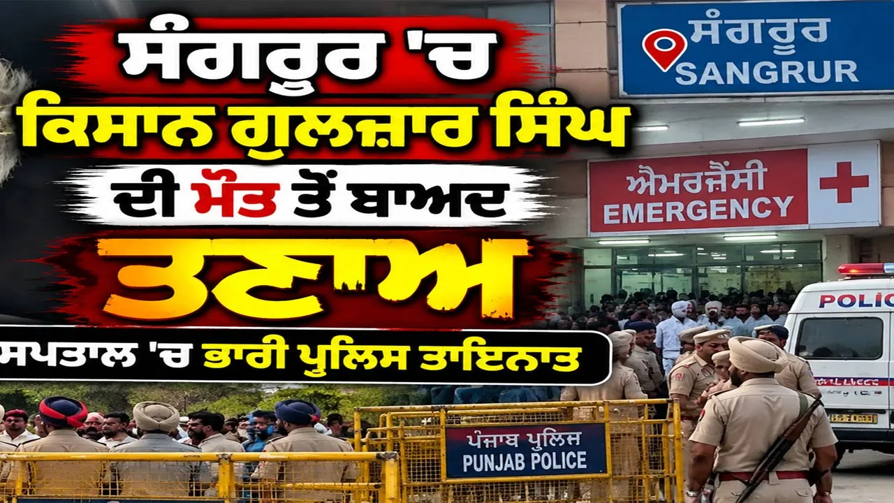 Punjab Farmer News: ਸੰਗਰੂਰ 'ਚ ਕਿਸਾਨ ਗੁਲਜ਼ਾਰ ਸਿੰਘ ਦੀ ਮੌਤ ਤੋਂ ਬਾਅਦ ਤਣਾਅ, ਹਸਪਤਾਲ 'ਚ ਭਾਰੀ ਪੁਲਿਸ ਤਾਇਨਾਤ