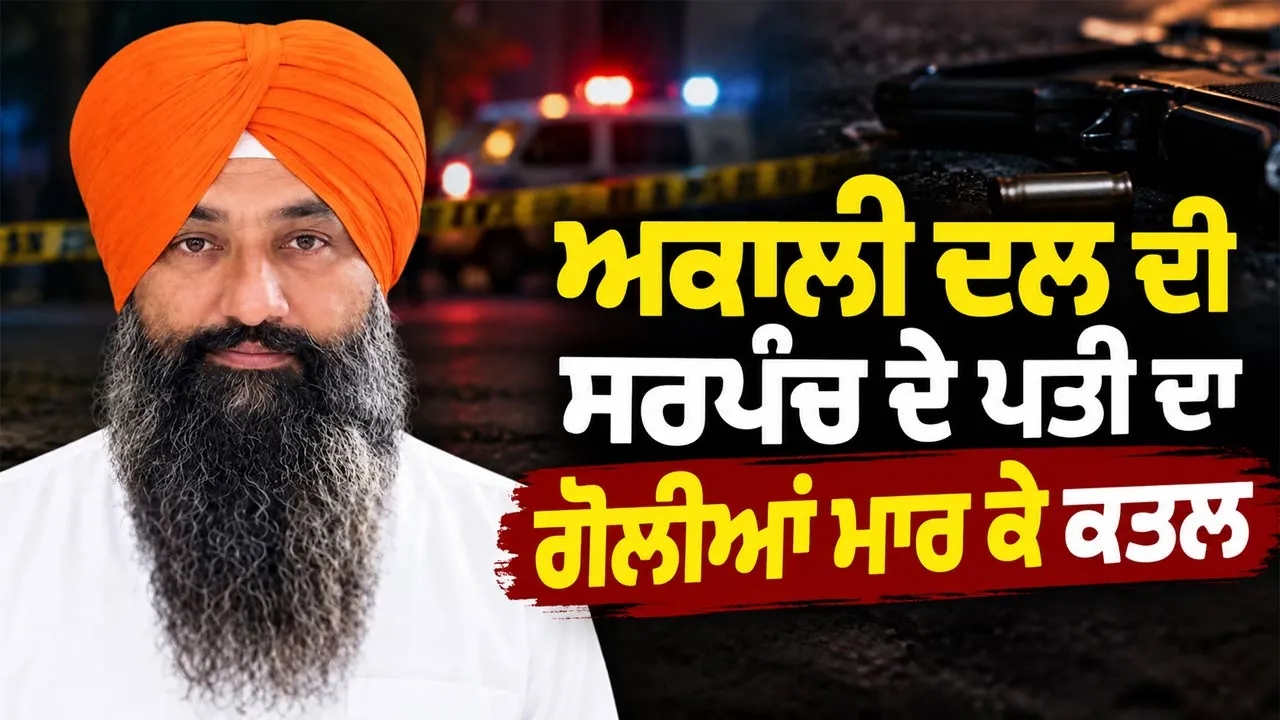 Sarpanch Husband Murder: ਅਕਾਲੀ ਦਲ ਦੀ ਸਰਪੰਚ ਦੇ ਪਤੀ ਦਾ ਗੋਲੀਆਂ ਮਾਰ ਕੇ ਕਤਲ