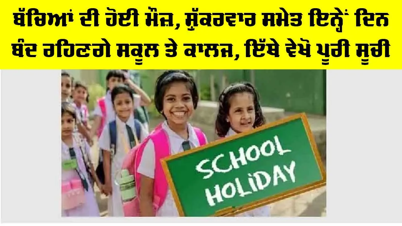 School Holidays: ਬੱਚਿਆਂ ਦੀ ਹੋਈ ਮੌਜ਼, ਸ਼ੁੱਕਰਵਾਰ ਸਮੇਤ ਇਨੇਂ ਦਿਨ ਬੰਦ ਰਹਿਣਗੇ ਸਕੂਲ, ਕਾਲਜ਼, ਇੱਥੇ ਵੇਖੋ ਪੂਰੀ ਸੂਚੀ