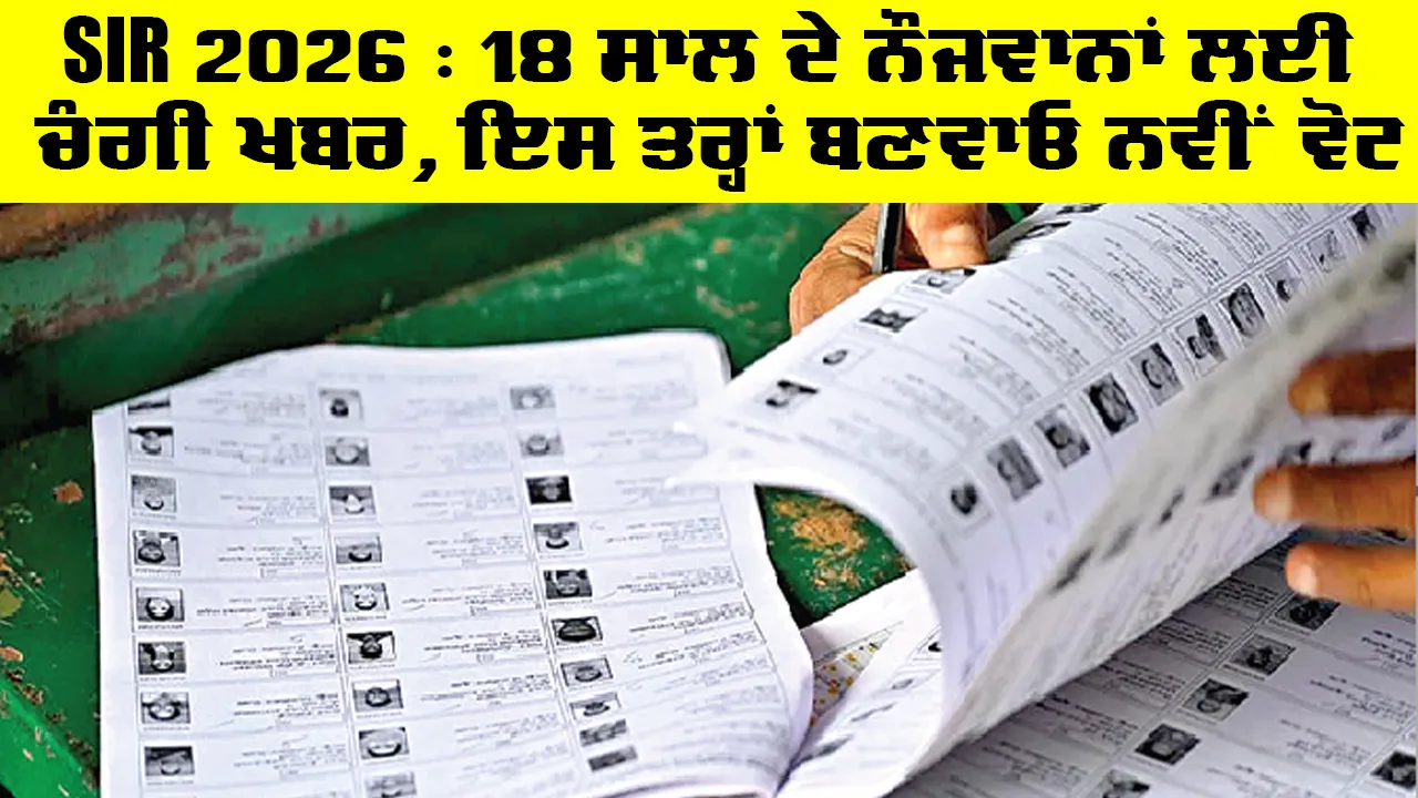SIR 2026 : 18 ਸਾਲ ਦੇ ਨੌਜਵਾਨਾਂ ਲਈ ਚੰਗੀ ਖਬਰ, ਇਸ ਤਰ੍ਹਾਂ ਬਣਵਾਓ ਨਵੀਂ ਵੋਟ | New Voter Card Apply Punjab