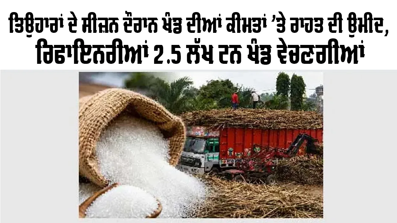 Sugar Price Hike: ਤਿਉਹਾਰਾਂ ਦੇ ਸੀਜ਼ਨ ਦੌਰਾਨ ਖੰਡ ਦੀਆਂ ਕੀਮਤਾਂ ’ਤੇ ਰਾਹਤ ਦੀ ਉਮੀਦ, ਰਿਫਾਇਨਰੀਆਂ 2.5 ਲੱਖ ਟਨ ਖੰਡ ਵੇਚਣਗੀਆਂ