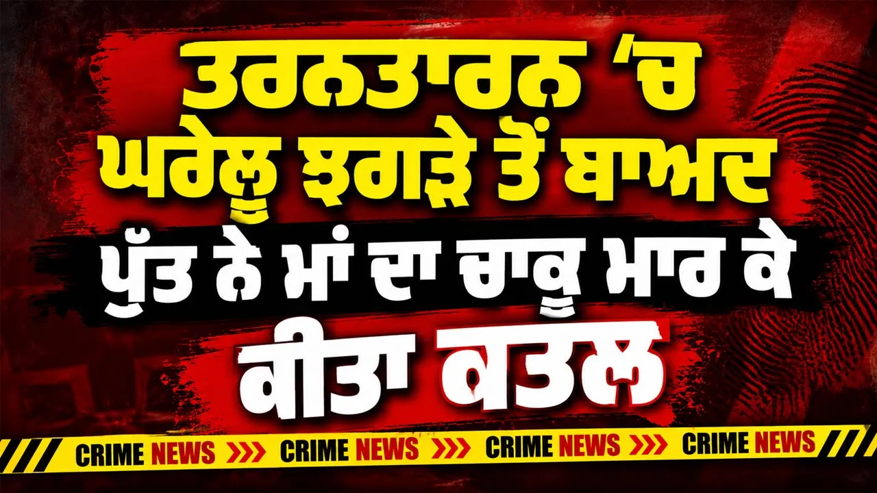 Tarn Taran Murder: ਤਰਨਤਾਰਨ ’ਚ ਘਰੇਲੂ ਝਗੜੇ ਤੋਂ ਬਾਅਦ ਪੁੱਤ ਨੇ ਮਾਂ ਦਾ ਚਾਕੂ ਮਾਰ ਕੇ ਕੀਤਾ ਕਤਲ