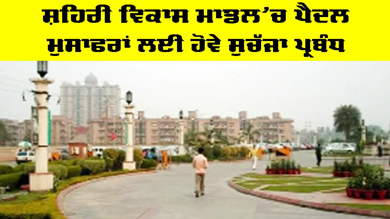 Urban Development Model: ਸ਼ਹਿਰੀ ਵਿਕਾਸ ਮਾਡਲ ’ਚ ਪੈਦਲ ਮੁਸਾਫਰਾਂ ਲਈ ਹੋਵੇ ਸੁਚੱਜਾ ਪ੍ਰਬੰਧ