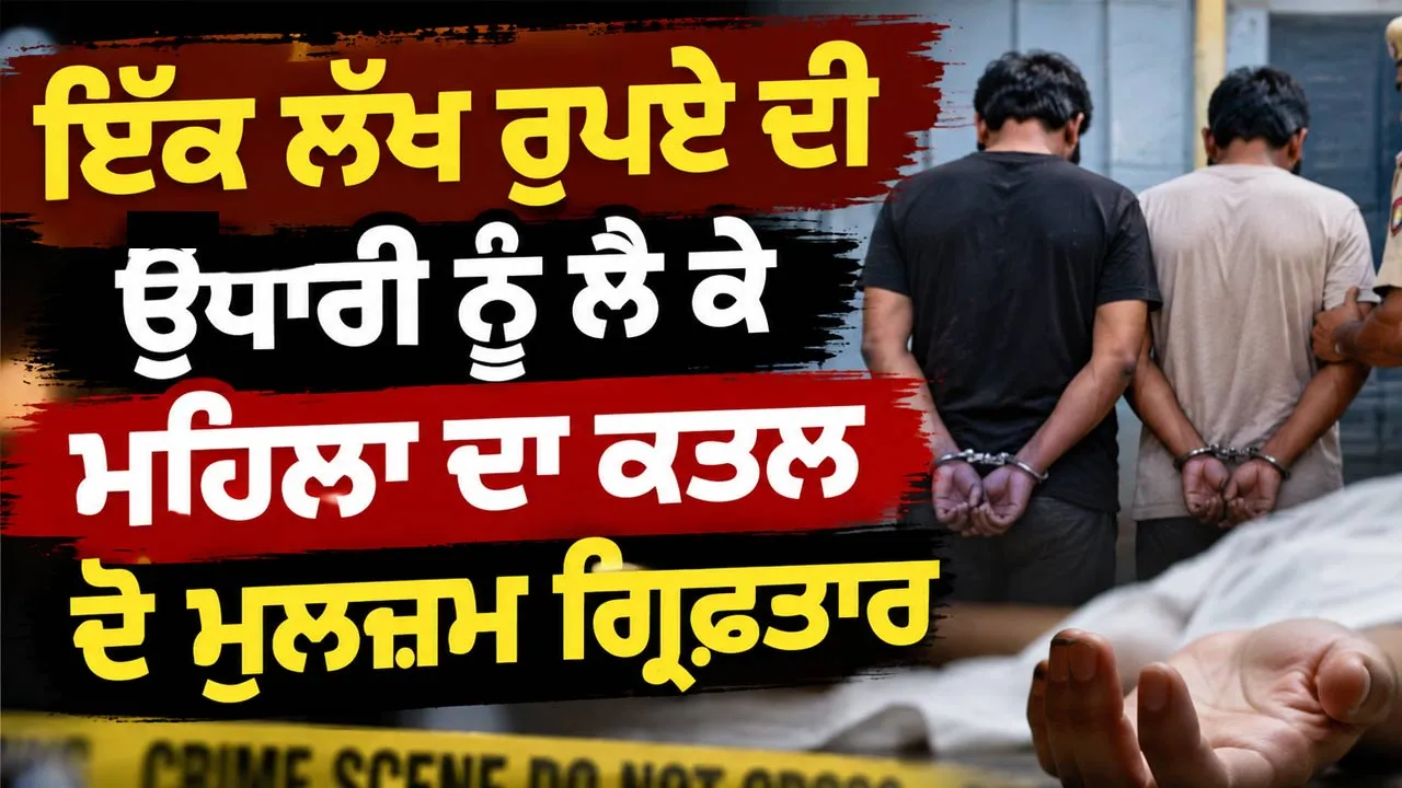 Woman Murder Case: ਇੱਕ ਲੱਖ ਰੁਪਏ ਦੀ ਉਧਾਰੀ ਨੂੰ ਲੈ ਕੇ ਮਹਿਲਾ ਦਾ ਕਤਲ, ਦੋ ਮੁਲਜ਼ਮ ਗ੍ਰਿਫ਼ਤਾਰ