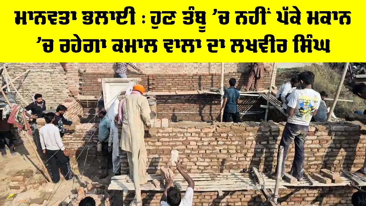 Aashiyana Campaign: ਮਾਨਵਤਾ ਭਲਾਈ, ਹੁਣ ਤੰਬੂ ’ਚ ਨਹੀਂ ਪੱਕੇ ਮਕਾਨ ’ਚ ਰਹੇਗਾ ਕਮਾਲ ਵਾਲਾ ਦਾ ਲਖਵੀਰ ਸਿੰਘ