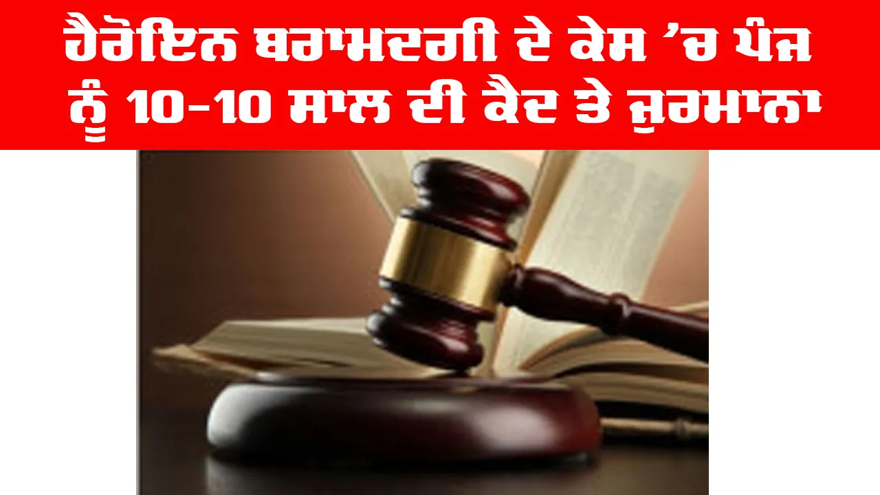 Bathinda News: ਹੈਰੋਇਨ ਬਰਾਮਦਗੀ ਦੇ ਕੇਸ ’ਚ ਪੰਜ ਨੂੰ 10-10 ਸਾਲ ਦੀ ਕੈਦ ਤੇ ਜੁਰਮਾਨਾ