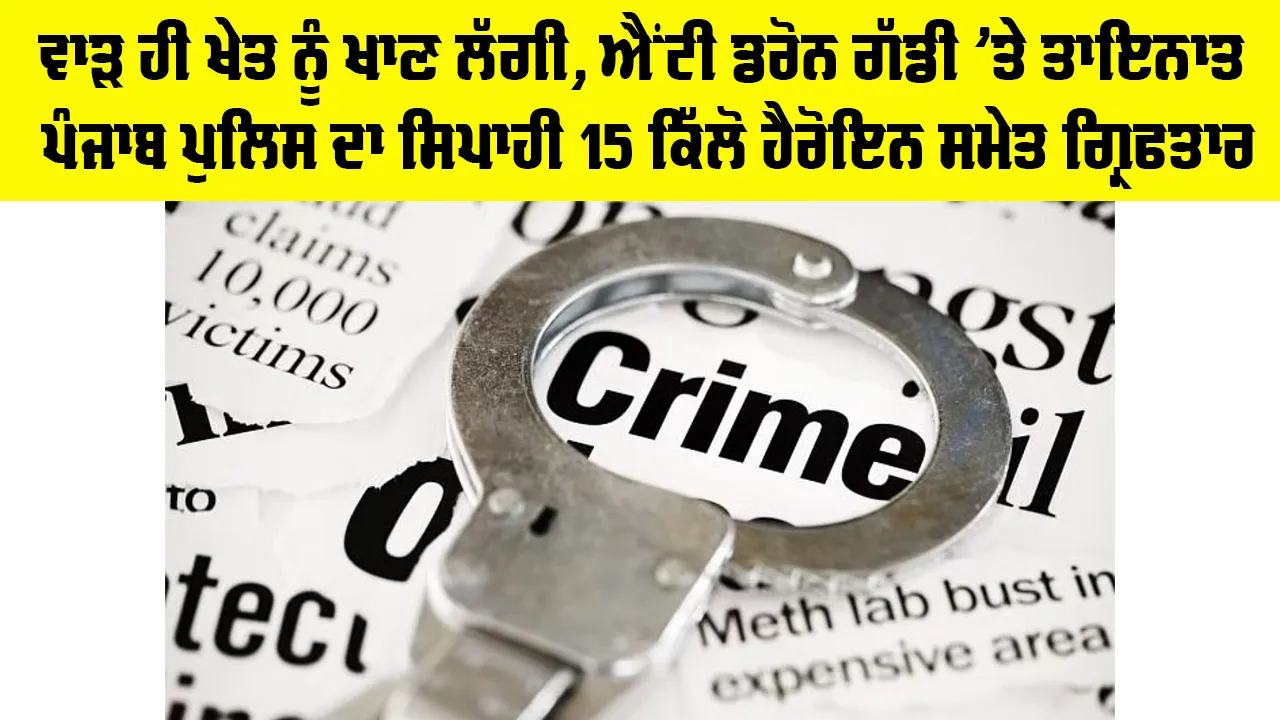 Punjab News: ਵਾੜ ਹੀ ਖੇਤ ਨੂੰ ਖਾਣ ਲੱਗੀ, ਐਂਟੀ ਡਰੋਨ ਗੱਡੀ ’ਤੇ ਤਾਇਨਾਤ ਪੰਜਾਬ ਪੁਲਿਸ ਦਾ ਸਿਪਾਹੀ 15 ਕਿੱਲੋ ਹੈਰੋਇਨ ਸਮੇਤ ਗ੍ਰਿਫਤਾਰ