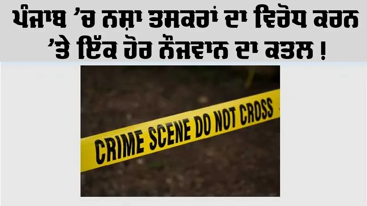 ਪੰਜਾਬ ’ਚ ਨਸ਼ਾ ਤਸਕਰਾਂ ਦਾ ਵਿਰੋਧ ਕਰਨ ’ਤੇ ਇੱਕ ਹੋਰ ਨੌਜਵਾਨ ਦਾ ਕਤਲ, ਦੋ ਗੰਭੀਰ ਜ਼ਖ਼ਮੀ, 15 ਤੋਂ ਵੱਧ ਹਮਲਾਵਰਾਂ ’ਤੇ ਦੋਸ਼