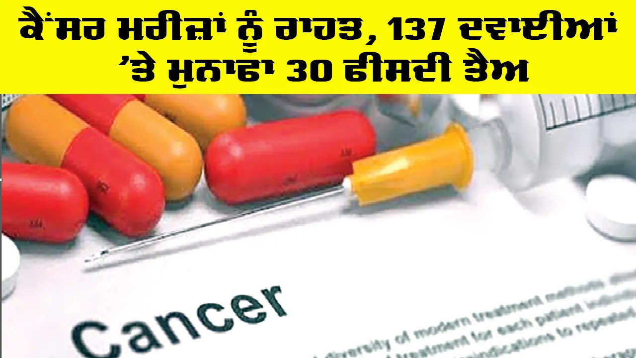 Health News: ਕੈਂਸਰ ਮਰੀਜ਼ਾਂ ਨੂੰ ਰਾਹਤ, 137 ਦਵਾਈਆਂ ’ਤੇ ਮੁਨਾਫਾ 30 ਫੀਸਦੀ ਤੈਅ