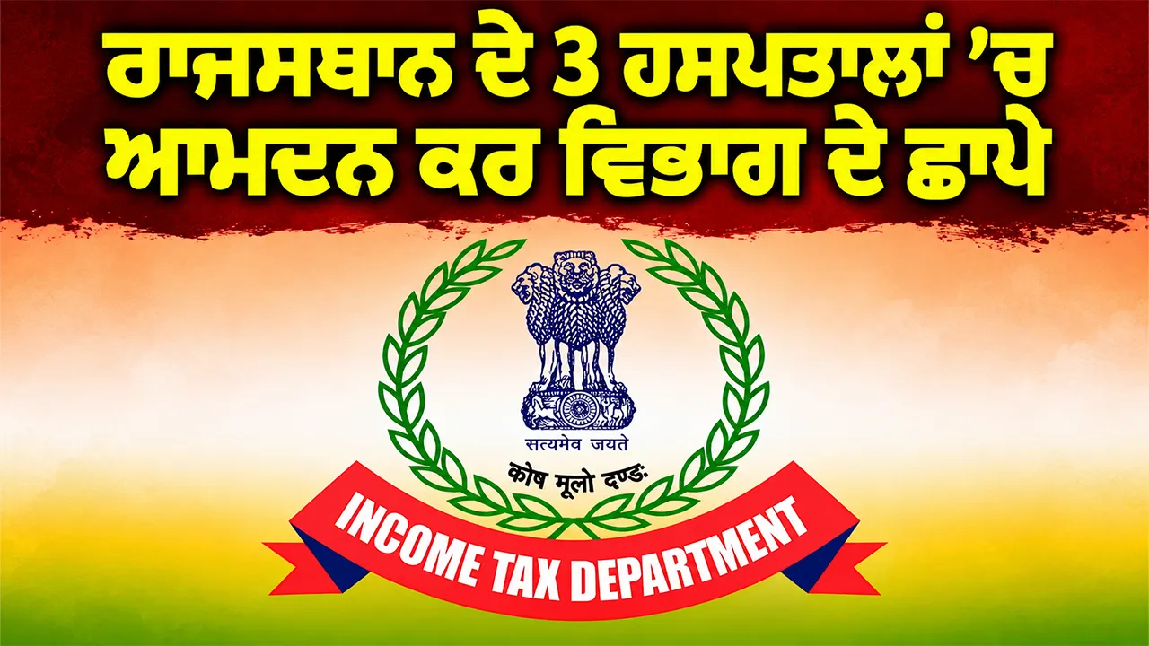 Income Tax Raid: ਰਾਜਸਥਾਨ ਦੇ 3 ਹਸਪਤਾਲਾਂ ’ਚ ਆਮਦਨ ਕਰ ਵਿਭਾਗ ਦੇ ਛਾਪੇ