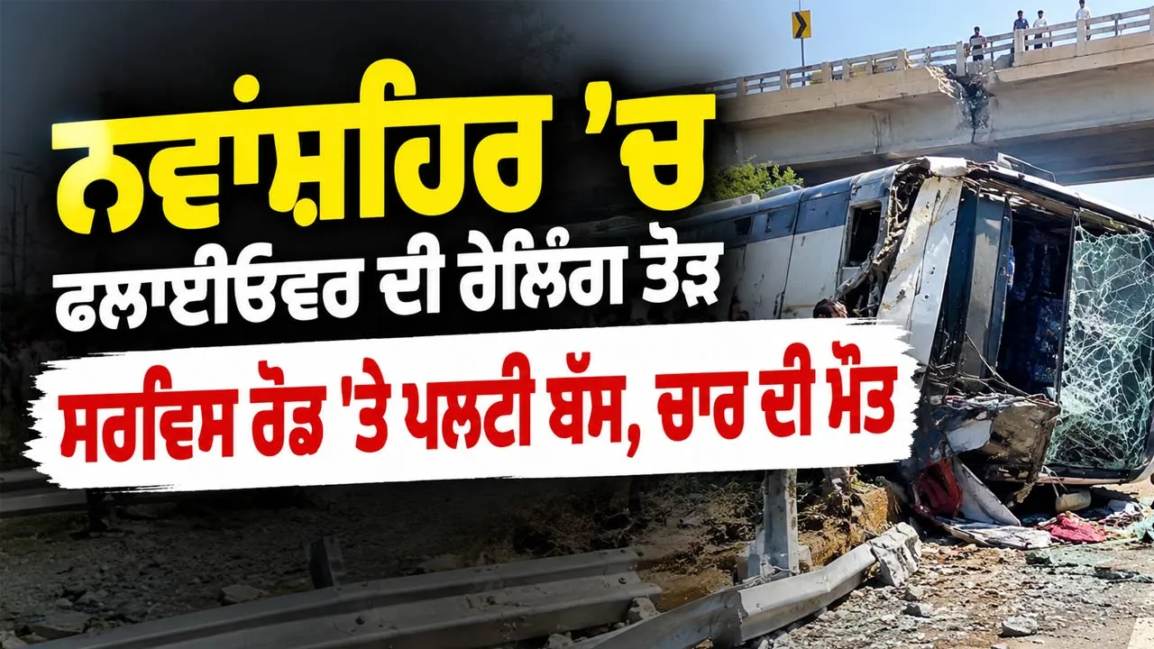 Nawanshahr Bus Accident: ਨਵਾਂਸ਼ਹਿਰ ’ਚ ਫਲਾਈਓਵਰ ਦੀ ਰੇਲਿੰਗ ਤੋੜ ਸਰਵਿਸ ਰੋਡ 'ਤੇ ਪਲਟੀ ਬੱਸ, ਚਾਰ ਦੀ ਮੌਤ