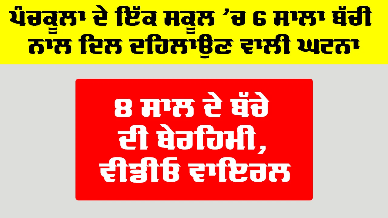 Panchkula School News: ਪੰਚਕੂਲਾ ਦੇ ਇੱਕ ਸਕੂਲ ’ਚ 6 ਸਾਲਾ ਬੱਚੀ ਨਾਲ ਦਿਲ ਦਹਿਲਾਉਣ ਵਾਲੀ ਘਟਨਾ, 8 ਸਾਲ ਦੇ ਬੱਚੇ ਦੀ ਬੇਰਹਿਮੀ, ਵੀਡੀਓ ਵਾਇਰਲ