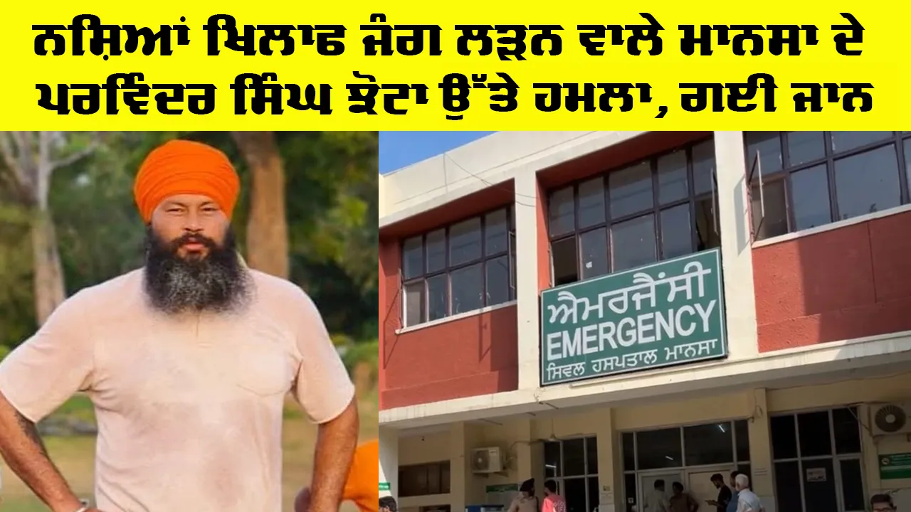 Parvinder Singh Jhota Mansa: ਨਸ਼ਿਆਂ ਖਿਲਾਫ ਜੰਗ ਲੜਨ ਵਾਲੇ ਮਾਨਸਾ ਦੇ ਪਰਵਿੰਦਰ ਸਿੰਘ ਝੋਟਾ ਉੱਤੇ ਹਮਲਾ, ਗਈ ਜਾਨ