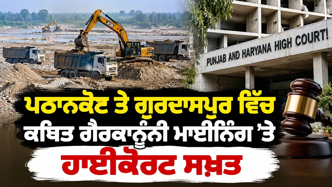 Pathankot Illegal Mining: ਪਠਾਨਕੋਟ ਤੇ ਗੁਰਦਾਸਪੁਰ ਵਿੱਚ ਕਥਿਤ ਗੈਰਕਾਨੂੰਨੀ ਮਾਈਨਿੰਗ ’ਤੇ ਹਾਈਕੋਰਟ ਸਖ਼ਤ