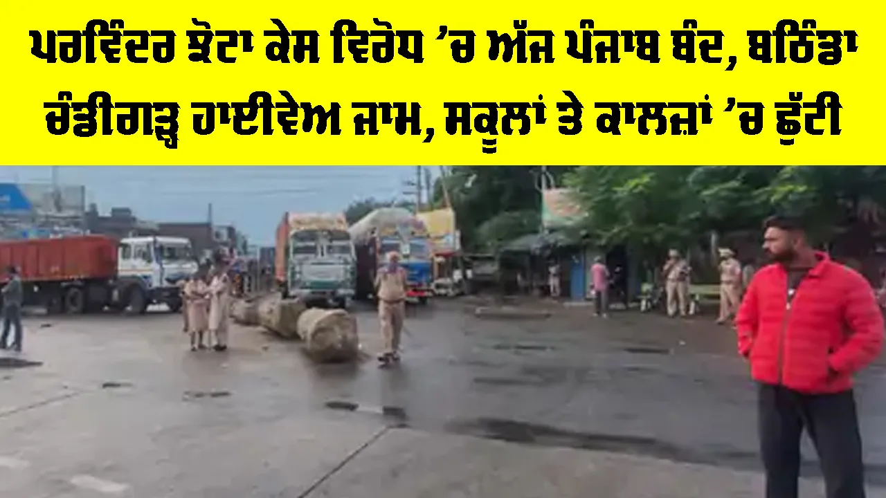 Punjab Bandh Today: ਪਰਵਿੰਦਰ ਝੋਟਾ ਕਤਲ ਕੇਸ ਵਿਰੋਧ ’ਚ ਅੱਜ ਪੰਜਾਬ ਬੰਦ, ਬਠਿੰਡਾ-ਚੰਡੀਗੜ੍ਹ ਹਾਈਵੇਅ ਜਾਮ, ਸਕੂਲਾਂ ਤੇ ਕਾਲਜ਼ਾਂ ’ਚ ਵੀ ਛੁੱਟੀ