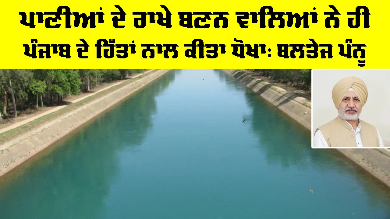 Punjab Water Dispute: ਪਾਣੀਆਂ ਦੇ ਰਾਖੇ ਬਣਨ ਵਾਲਿਆਂ ਨੇ ਹੀ ਪੰਜਾਬ ਦੇ ਹਿੱਤਾਂ ਨਾਲ ਕੀਤਾ ਧੋਖਾ : ਬਲਤੇਜ ਪੰਨੂ