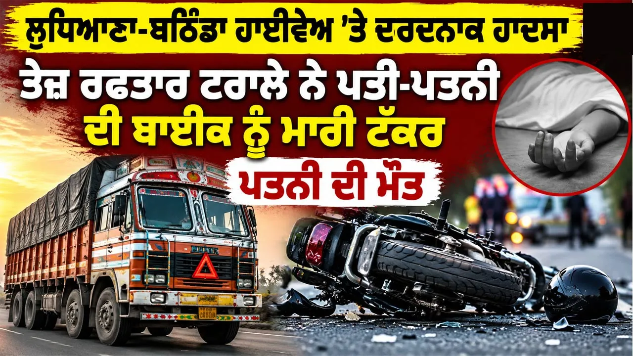 Road Accident: ਲੁਧਿਆਣਾ-ਬਠਿੰਡਾ ਹਾਈਵੇਅ 'ਤੇ ਦਰਦਨਾਕ ਹਾਦਸਾ, ਤੇਜ਼ ਰਫ਼ਤਾਰ ਟਰਾਲੇ ਨੇ ਪਤੀ-ਪਤਨੀ ਦੀ ਬਾਈਕ ਨੂੰ ਮਾਰੀ ਟੱਕਰ, ਪਤਨੀ ਦੀ ਮੌਤ
