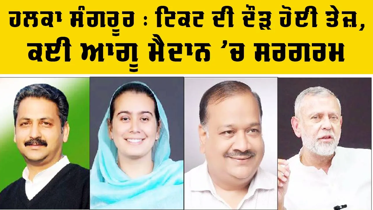 Sangrur Election Ticket News: ਹਲਕਾ ਸੰਗਰੂਰ : ਟਿਕਟ ਦੀ ਦੌੜ ਹੋਈ ਤੇਜ਼, ਕਈ ਆਗੂ ਮੈਦਾਨ ’ਚ ਸਰਗਰਮ 