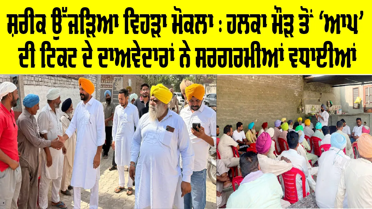 ਸ਼ਰੀਕ ਉੱਜੜਿਆ ਵਿਹੜਾ ਮੋਕਲਾ : ਹਲਕਾ ਮੌੜ ਤੋਂ ‘ਆਪ’ ਦੀ ਟਿਕਟ ਦੇ ਦਾਅਵੇਦਾਰਾਂ ਨੇ ਸਰਗਰਮੀਆਂ ਵਧਾਈਆਂ