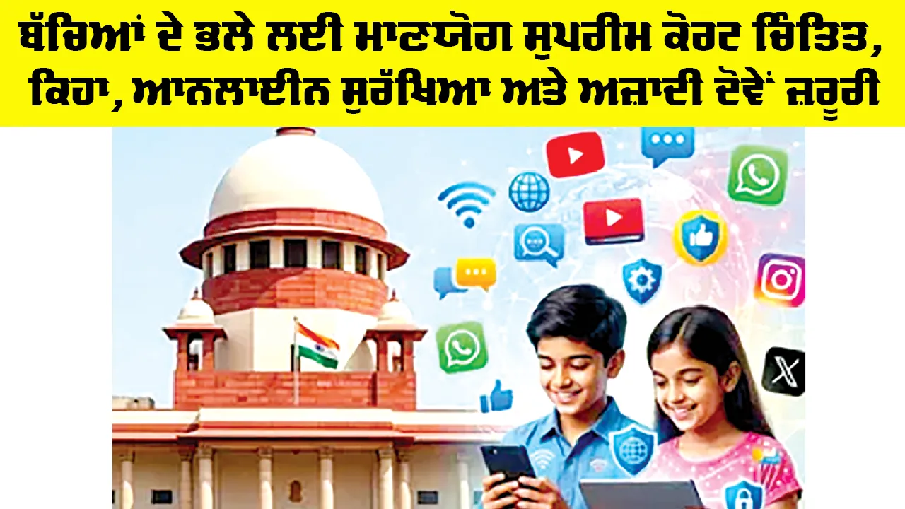 Supreme Court: ਬੱਚਿਆਂ ਦੇ ਭਲੇ ਲਈ ਮਾਣਯੋਗ ਸੁਪਰੀਮ ਕੋਰਟ ਚਿੰਤਿਤ, ਕਿਹਾ, ਆਨਲਾਈਨ ਸੁਰੱਖਿਆ ਅਤੇ ਅਜ਼ਾਦੀ ਦੋਵੇਂ ਜ਼ਰੂਰੀ