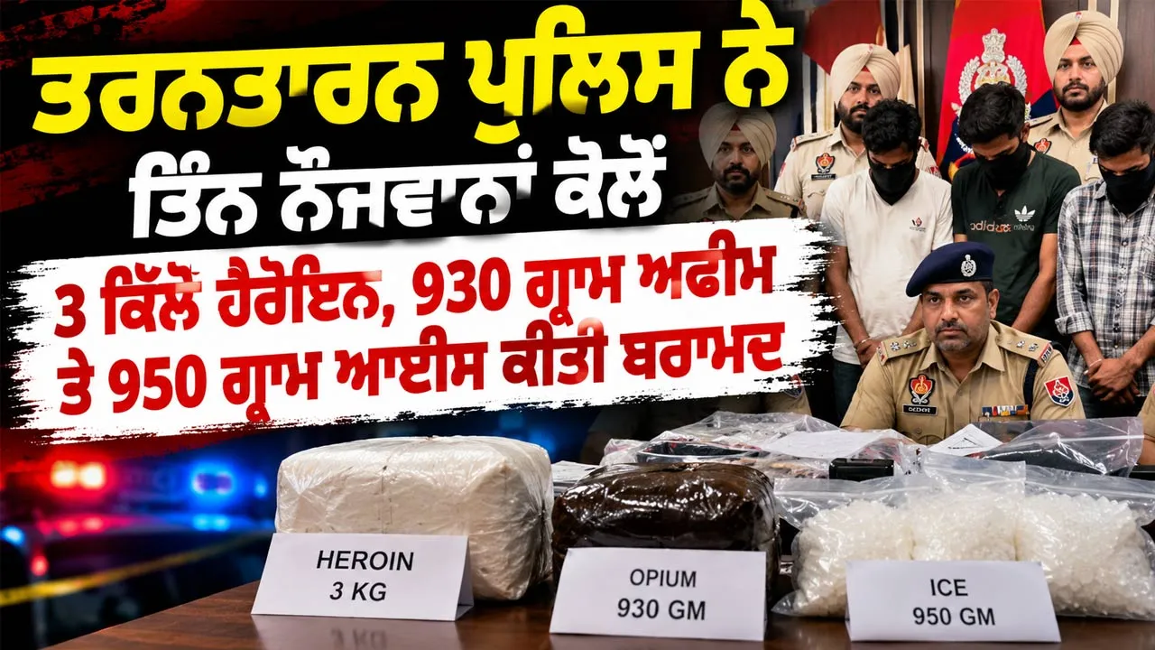Tarn Taran Drug Bust: ਤਰਨਤਾਰਨ ਪੁਲਿਸ ਨੇ ਤਿੰਨ ਨੌਜਵਾਨਾਂ ਕੋਲੋਂ 3 ਕਿਲੋ ਹੈਰੋਇਨ, 930 ਗ੍ਰਾਮ ਅਫੀਮ ਤੇ 950 ਗ੍ਰਾਮ ਆਈਸ ਕੀਤੀ ਬਰਾਮਦ