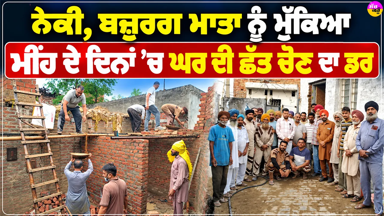 Walfare Work: ਨੇਕੀ, ਬਜ਼ੁਰਗ ਮਾਤਾ ਨੂੰ ਮੁੱਕਿਆ ਮੀਂਹ ਦੇ ਦਿਨਾਂ ’ਚ ਘਰ ਦੀ ਛੱਤ ਚੋਣ ਦਾ ਡਰ