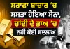 Gold Price Today: ਸਰਾਫਾ ਬਾਜ਼ਾਰ ’ਚ ਸਸਤਾ ਹੋਇਆ ਸੋਨਾ, ਚਾਂਦੀ ਦੇ ਭਾਅ ’ਚ ਨਹੀਂ ਕੋਈ ਬਦਲਾਅ