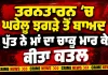 Tarn Taran Murder: ਤਰਨਤਾਰਨ ’ਚ ਘਰੇਲੂ ਝਗੜੇ ਤੋਂ ਬਾਅਦ ਪੁੱਤ ਨੇ ਮਾਂ ਦਾ ਚਾਕੂ ਮਾਰ ਕੇ ਕੀਤਾ ਕਤਲ