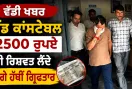 Bribery: ਹੈੱਡ ਕਾਂਸਟੇਬਲ 2500 ਰੁਪਏ ਦੀ ਰਿਸ਼ਵਤ ਲੈਂਦੇ ਰੰਗੇ ਹੱਥੀਂ ਗ੍ਰਿਫ਼ਤਾਰ