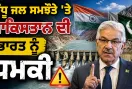 Indus Waters Treaty: ਸਿੰਧੂ ਜਲ ਸਮਝੌਤੇ ’ਤੇ ਪਾਕਿਸਤਾਨ ਦੀ ਭਾਰਤ ਨੂੰ ਧਮਕੀ