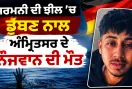 Amritsar News: ਜਰਮਨੀ ਦੀ ਝੀਲ ’ਚ ਡੁੱਬਣ ਨਾਲ ਅੰਮ੍ਰਿਤਸਰ ਦੇ ਨੌਜਵਾਨ ਦੀ ਮੌਤ