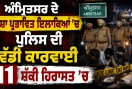 Amritsar Drug Raid:ਅੰਮ੍ਰਿਤਸਰ ਦੇ ਨਸ਼ਾ ਪ੍ਰਭਾਵਿਤ ਇਲਾਕਿਆਂ ’ਚ ਪੁਲਿਸ ਦੀ ਵੱਡੀ ਕਾਰਵਾਈ, 11 ਸ਼ੱਕੀ ਹਿਰਾਸਤ ’ਚ