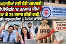 EPF Wage Ceiling Hike: ਕਰਮਚਾਰੀਆਂ ਲਈ ਵੱਡੀ ਖੁਸ਼ਖਬਰੀ : ਈਪੀਐਫਓ ’ਚ ਤਨਖਾਹ ਸੀਮਾ ਵਧਾ ਕੇ 25 ਹਜ਼ਾਰ ਕੀਤੀ ਗਈ, 51 ਲੱਖ ਕਰਮਚਾਰੀਆਂ ਨੂੰ ਮਿਲੇਗਾ ਫਾਇਦਾ