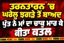 Tarn Taran Murder: ਤਰਨਤਾਰਨ ’ਚ ਘਰੇਲੂ ਝਗੜੇ ਤੋਂ ਬਾਅਦ ਪੁੱਤ ਨੇ ਮਾਂ ਦਾ ਚਾਕੂ ਮਾਰ ਕੇ ਕੀਤਾ ਕਤਲ