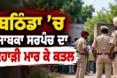 Bathinda Murder Case: ਬਠਿੰਡਾ ’ਚ ਸਾਬਕਾ ਸਰਪੰਚ ਦਾ ਕੁਹਾੜੀ ਮਾਰ ਕੇ ਕਤਲ