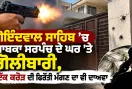 Punjab Firing News: ਗੋਇੰਦਵਾਲ ਸਾਹਿਬ ‘ਚ ਸਾਬਕਾ ਸਰਪੰਚ ਦੇ ਘਰ ’ਤੇ ਗੋਲੀਬਾਰੀ, ਇੱਕ ਕਰੋੜ ਦੀ ਫਿਰੌਤੀ ਮੰਗਣ ਦਾ ਵੀ ਦਾਅਵਾ